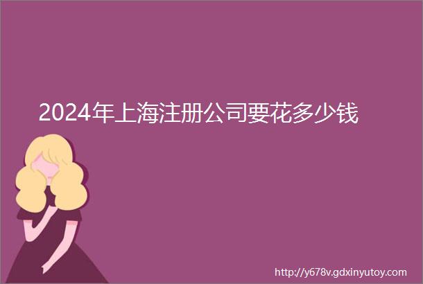 2024年上海注册公司要花多少钱