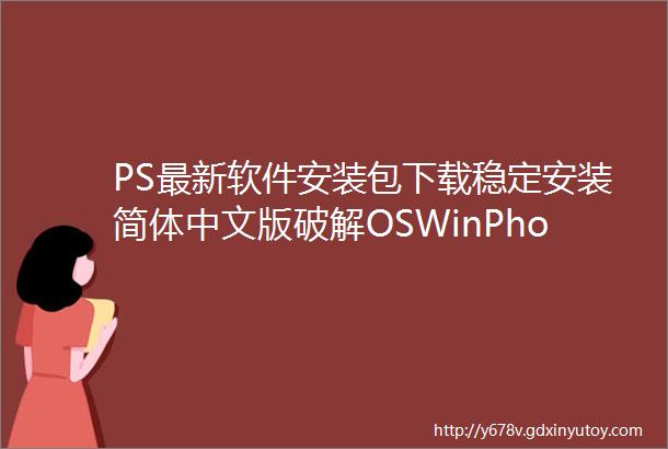 PS最新软件安装包下载稳定安装简体中文版破解OSWinPhotoshop赠送PS基础新手入门到高级精通课程