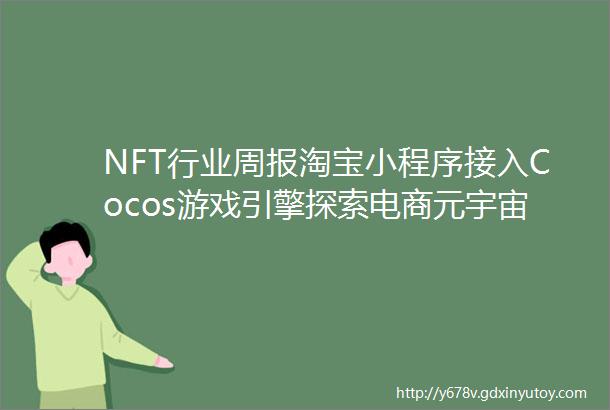 NFT行业周报淘宝小程序接入Cocos游戏引擎探索电商元宇宙