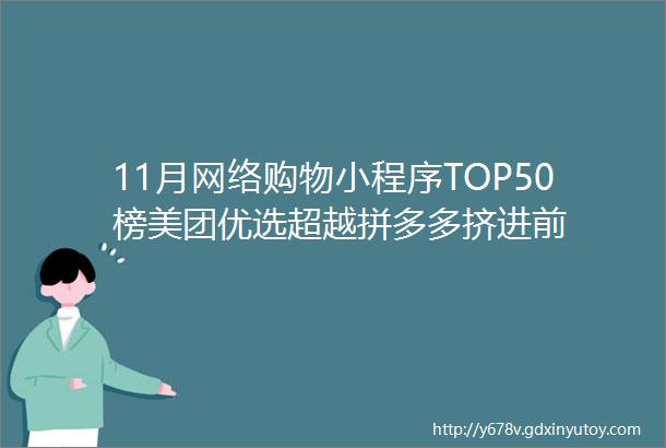 11月网络购物小程序TOP50榜美团优选超越拼多多挤进前